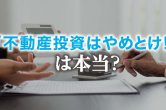 「不動産投資はやめとけ」と言われる理由｜9つのリスクと正しい対処法