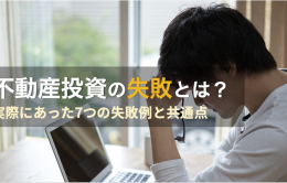 不動産投資はなぜ失敗するのか？7つの事例と失敗する人の特徴