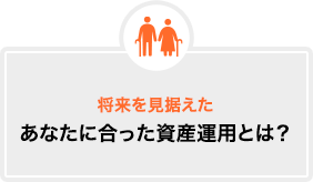 将来を見据えたあなたに合った資産運用とは？